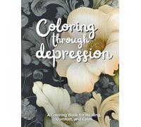 Coloring through Depression: A Coloring Book for Healing, Comfort, and Calm