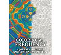 Coloring with Frequency: A Journey Through Sacred Sound and Pattern: Coloring Book of Sacred Sound and Pattern: 50 Mandalas Inspired by Solfeggio ... Awaken Intuition, Creativity, and Inner Calm