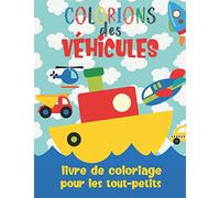Colorions des Véhicules - Livre De Coloriage Pour Les Tout-Petits: Cahier de coloriage pour enfants de 2 ans à 4 ans: Voitures, Bateaux, Camions, Avions et Plus!