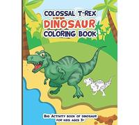 Colossal Trex Dinosaur Coloring Book, Big Activity Book Of Dinosaur For Kids Ages 3+: Fantastic Big Animal Coloring Book Gift For Boys And Girls With Unique Picture For Toddlers,Preschooler