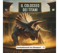 Colosseo dei Titani (Vol.2): Combattimenti tra dinosauri: L'arena dove i giganti si scontrano - Stagione 2: più feroce, più epica !