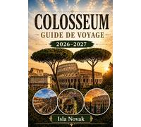 COLOSSEUM Guide de voyage 2026-2027: Votre guide complet pour une première visite du Colisée, du Forum romain, du mont Palatin, des incontournables de ... avec itinéraires astucieux et conseils locaux
