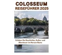 COlosseum Reiseführer 2025: Erleben Sie Geschichte, Kultur und Abenteuer im Herzen Roms