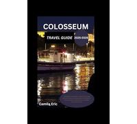 COLOSSEUM TRAVEL GUIDE 2025-2026: Colosseum Unveiled: A Journey Through Ancient Rome’s Greatest Arena, Gladiators, Local Cuisines, Hidden Gems, and Best Accommodation"
