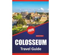 COLOSSEUM TRAVEL GUIDE 2026: Explore Ancient Ruins, Gladiator History, Roman Architecture, and Insider Tips for Visiting Rome’s Iconic Landmark
