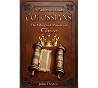 COLOSSIANS: A Reformed Study of the Glory and Majesty of Christ