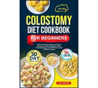 COLOSTOMY DIET COOKBOOK FOR BEGINNERS: Gentle, Nourishing Recipes and Expert Guidance to Support Digestive Health, Prevent Blockages, and Aid Recovery ... | Full-Color Edition with a 30-Day Meal Plan