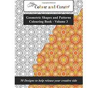 Colour And Create - Geometric Shapes And Patterns Colouring Book, Vol.3: 50 Designs To Help Release Your Creative Side
