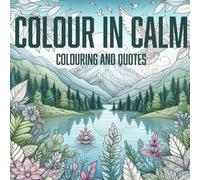 Colour in Calm: Nature colouring in book with calming quotes, enabling you to wind down and relax.