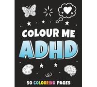 Colour Me ADHD: An ADHD Colouring Book for Adults and Teens: 100+ Pages Celebrating the Uniqueness of ADHD