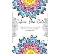 Colour Me Calm: Escape the noise of everyday life and rediscover your inner peace with Colour Me Calm