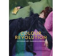 Colour Revolution : Victorian Art, Fashion & Design /anglais