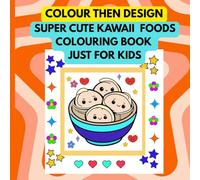 Colour Then Design: Super Cute Kawaii Foods Colouring Book Just For Kids