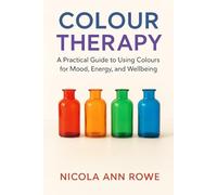 Colour Therapy: A Practical Guide to Using Colours for Mood, Energy, and Well-being: Discover How to Use Colour in Your Home, Wardrobe, and Mind to Heal, Inspire, and Transform Your Life