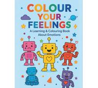 Colour your feelings: A Learning and Colouring Book about Emotions and Feelings. Explore Feelings from A to Z with Friendly Robots, Alphabet Practice & Mindful Activities for Kids Ages 3-7