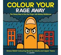 Colour Your Rage Away: The Classy Way To Give The Finger With Mickey Middleman: Stress Relief Colouring Book for Adults and Upper Teens