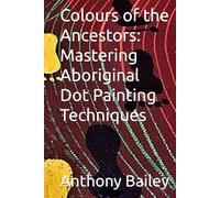 Colours of the Ancestors: Mastering Aboriginal Dot Painting Techniques