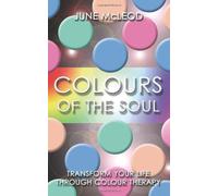Colours of the Soul : Transform Your Life Through Colour Therapy, McLeod, June, G