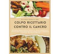 Colpo ricettario contro il cancro: Ricette appetitose fatte in casa semplici e facili per una guarigione naturale completa Ispirate da Chris Wark