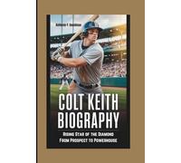 COLT KEITH BIOGRAPHY: Rising Star of the Diamond From Prospect to Powerhouse
