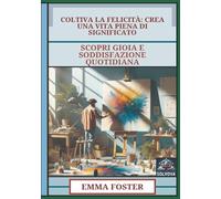 Coltiva La Felicità - Crea Una Vita Piena Di Significato: Scopri Gioia E Soddisfazione Quotidiana