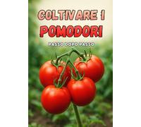 Coltivare i pomodori passo dopo passo: Una guida completa passo dopo passo per i giardinieri che desiderano coltivare pomodori sani e di alta qualità.