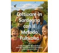 Coltivare in Sardegna con il Metodo Fukuoka: Guida tecnica per un’agricoltura naturale, semplice ed economicamente sostenibile tutto l’anno