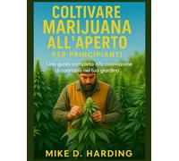 COLTIVARE MARIJUANA ALL'APERTO PER PRINCIPIANTI: Una guida completa alla coltivazione di cannabis nel tuo giardino