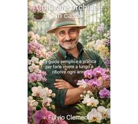 Coltivare orchidee in casa.: La guida semplice e pratica per farle vivere a lungo e rifiorire ogni anno