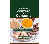 Coltivare Zenzero e Curcuma: Guida per principianti alla coltivazione di rizomi medicinali per il benessere, la cucina e i rimedi casalinghi