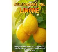 Coltivazione del limone: Una guida completa alla coltivazione, alla cura e alla raccolta degli alberi di limone a casa