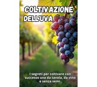 Coltivazione dell'uva: I segreti per coltivare con successo uva da tavola, da vino e senza semi.