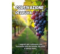 Coltivazione dell'uva: I segreti per coltivare con successo uva da tavola, da vino e senza semi.
