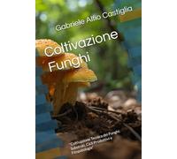Coltivazione Funghi: “Coltivazione Tecnica dei Funghi: Substrati, Cicli Produttivi e Fitopatologie”
