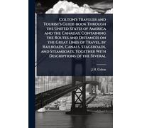Colton's Traveler and Tourist's Guide-book Through the United States of America and the Canadas; Containing the Routes and Distances on the Great ... Together With Descriptions of the Several