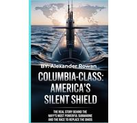 Columbia-Class: America’s Silent Shield: The Real Story Behind the Navy’s Most Powerful Submarine and the Race to Replace the Ohios