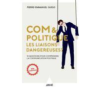 Com & Politique - Les liaisons dangereuses ? - Pierre-Emmanuel Guigo - Arkhe - broché - Essai