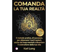 COMANDA LA TUA REALTÀ: Il metodo pratico per sbloccare i tuoi 5 poteri, uscire dai loop mentali e diventare il costruttore della tua vita