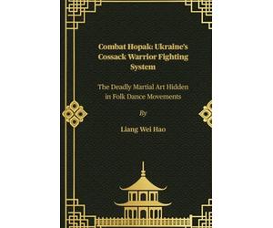 Combat Hopak: Ukraine’s Cossack Warrior Fighting System: The Deadly Martial Art Hidden in Folk Dance Movements
