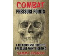 Combat Pressure Points: A No Nonsense Guide To Pressure Point Fighting for Self-Defense