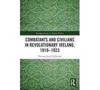 Combatants And Civilians In Revolutionary Ireland, 1918-1923