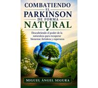 Combatiendo el Parkinson de forma Natural: Descubriendo el poder de la naturaleza para recuperar bienestar, fortaleza y esperanza