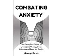 Combating Anxiety: The Complete Guide to Overcome Worry, Panic Attacks and Fear for Adults