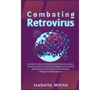 Combating Retrovirus: A Guide To Understanding Retrovirus Symptoms, Causes, Treatment Options, And Clinical Implications For Optimal Management And Prevention Of Complications (Things You Must Know)