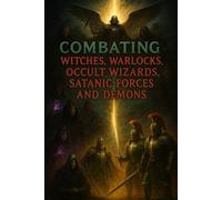 Combating Witches, Warlocks, Occult Wizards, Satanic Forces, and Demons: 43-Part Bible Study on Spiritual Warfare, Deliverance, and Victory Through Jesus Christ