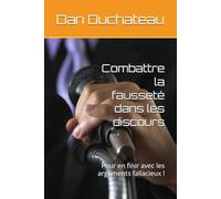 Combattre la fausseté dans les discours: Pour en finir avec les arguments fallacieux !