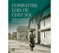 COMBATTRE LOIN DE CHEZ SOI: L'EMPIRE COLONIAL FRANÇAIS DANS LA GRANDE GUERRE