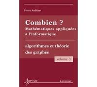 Combien ? Mathématiques Appliquées À L'informatique - Volume 3, Algorithmes Et Théorie Des Graphes