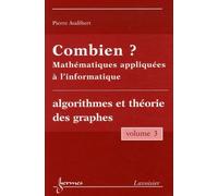 Combien ? Mathématiques Appliquées À L'informatique - Volume 3, Algorithmes Et Théorie Des Graphes