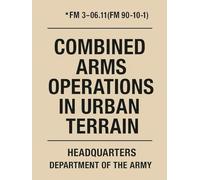 Combined Arms Operations in Urban Terrain: FM 3-06.11 Official United States Army Field Manual